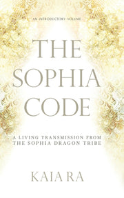 The Sophia Code: A Living Transmission F By Ra, Kaia