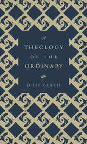 A Theology Of The Ordinary By Canlis, Julie