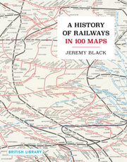 History Of Railways In 100 Maps By Black, Jeremy