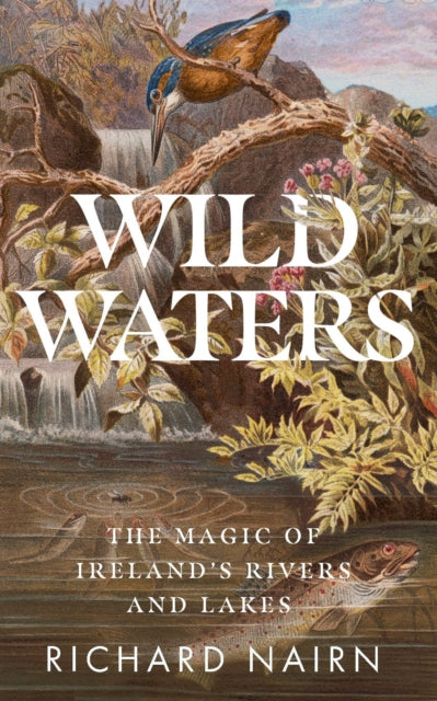 Wild Waters The Magic Of Irelands Rivers By Nairn, Richard