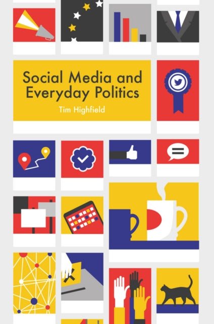 Social Media And Everyday Politics By Highfield, Tim