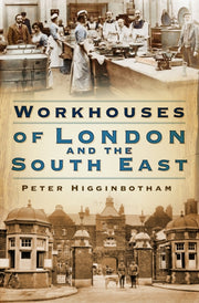 Workhouses Of London & The South East By Higginbotham, Peter