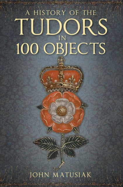 History Of The Tudors In 100 Objects