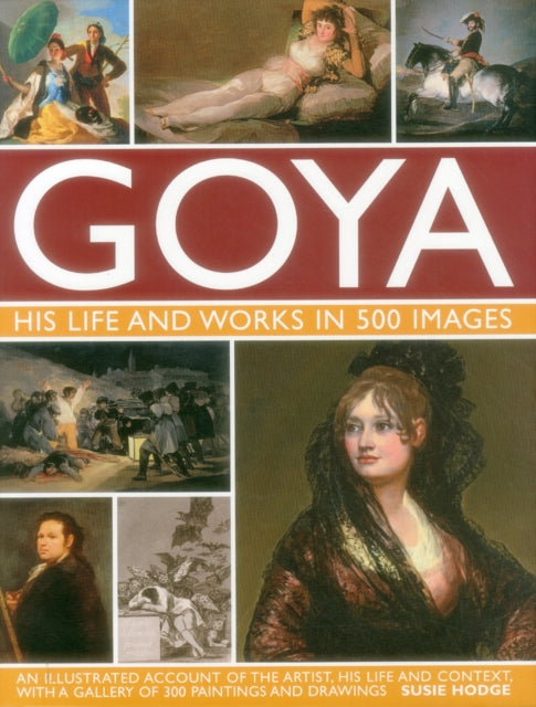 Goya His Life & Works In 500 Images By Hodge, Susie