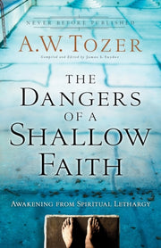 Dangers Of A Shallow Faith The By Tozer  A  W   James