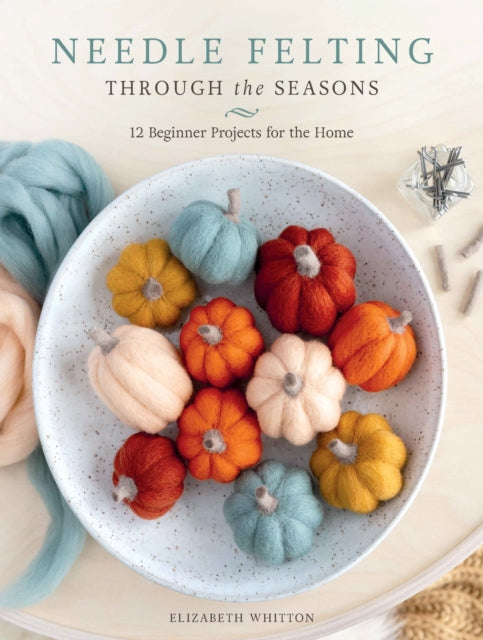 Needle Felting Through The Seasons By Whitton, Elizabeth