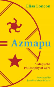 Azmapu : A Mapuche Philosophy Of Care By Loncon, Elisa