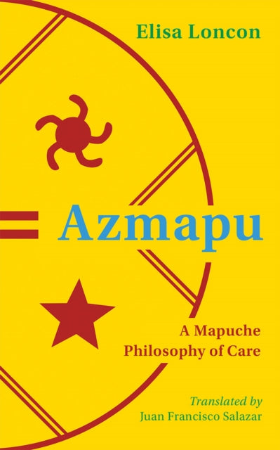 Azmapu : A Mapuche Philosophy Of Care By Loncon, Elisa