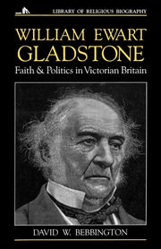 William Ewart Gladstone : Faith And Poli By Bebbington, David W.