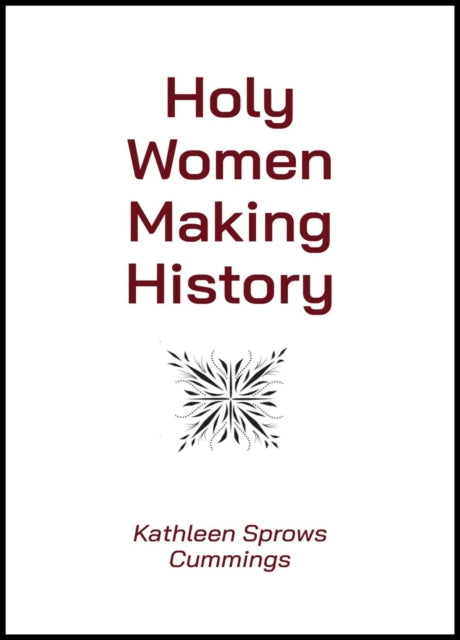 Holy Women Making History By Kathleen Sprows Cumm