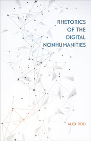 Rhetorics Of The Digital Nonhumanities By Reid