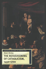 Refashioning Of Catholicism 14501700 By Robert Bireley (auth