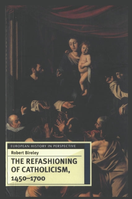 Refashioning Of Catholicism 14501700 By Robert Bireley (auth