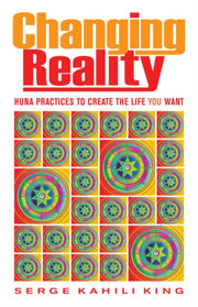 Changing Reality By Serge Kahili Ki