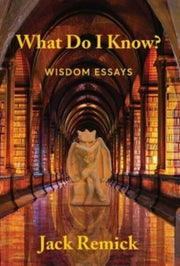 What Do I Know  : Wisdom Essays