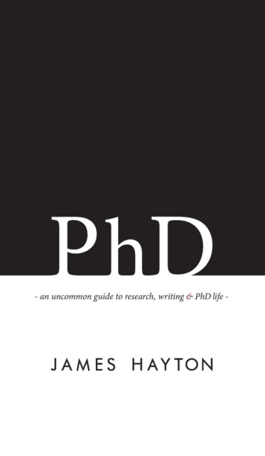 Phd: An Uncommon Guide To Research, Writ