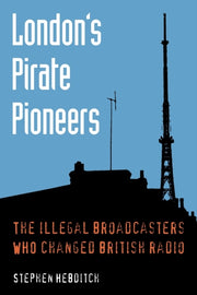 London's Pirate Pioneers: The Illegal Br By Hebditch, Stephen