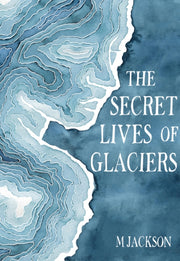 The Secret Lives Of Glaciers By M Jackson