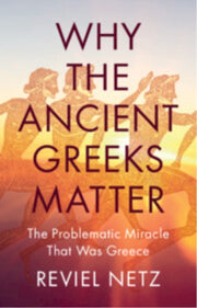 Why The Ancient Greeks Matter By Netz, Reviel
