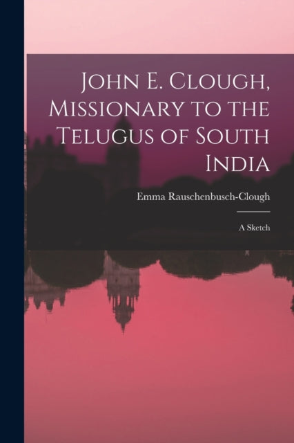 John E. Clough, Missionary To The Telugu