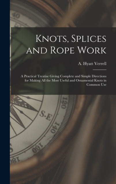 Knots, Splices And Rope Work : A Practic