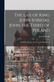 The Life Of King John Sobieski, John The By Sobieski, John, B. 1