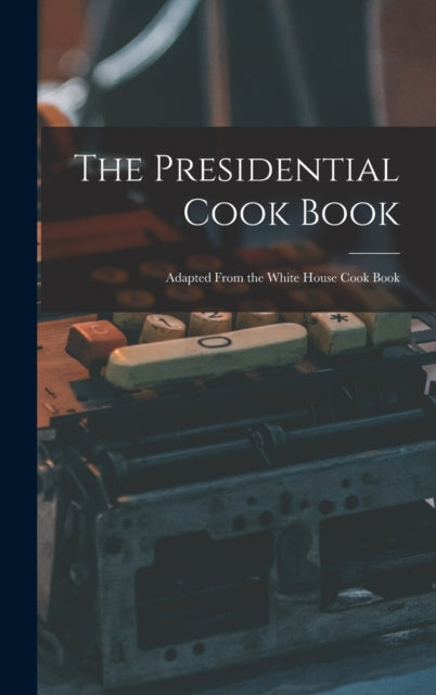 The Presidential Cook Book : Adapted Fro By Anonymous