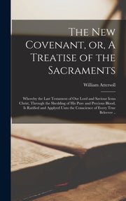 The New Covenant, Or, A Treatise Of The By Attersoll, William