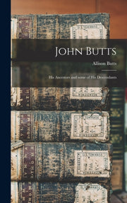 John Butts: His Ancestors And Some Of Hi By Butts, Allison 1852-