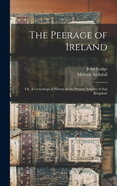 The Peerage Of Ireland : Or, A Genealogi