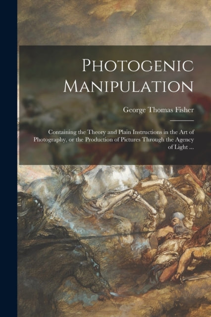Photogenic Manipulation : Containing The By Fisher, George Thoma