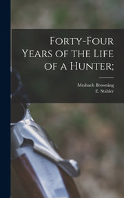 Forty-four Years Of The Life Of A Hunter By Browning, Meshach, B