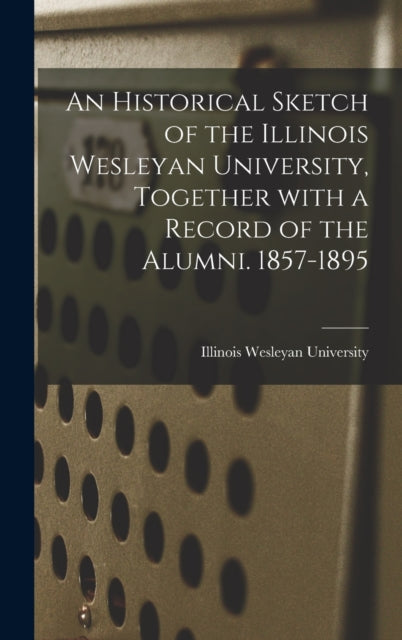 An Historical Sketch Of The Illinois Wes By Illinois Wesleyan Un