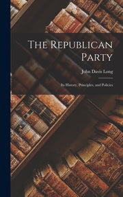 The Republican Party: Its History, Princ