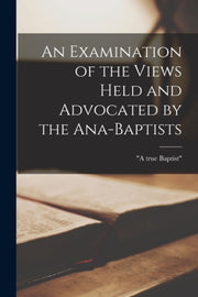 An Examination Of The Views Held And Adv By "a True Baptist"