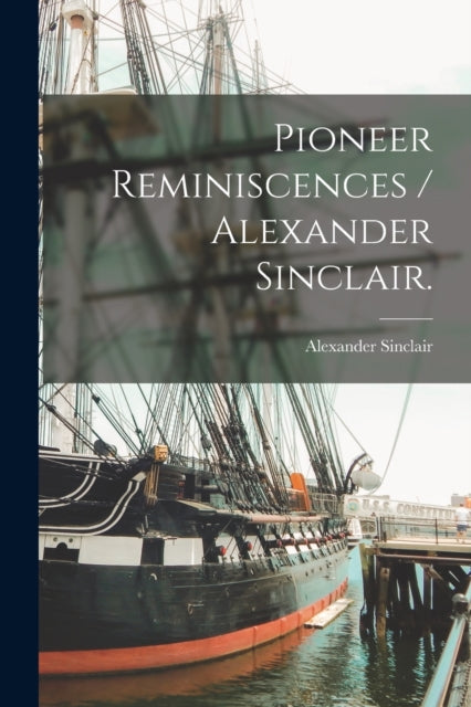 Pioneer Reminiscences - Alexander Sincla