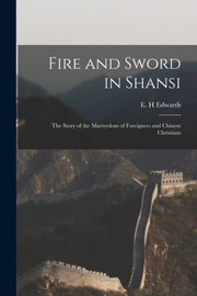 Fire And Sword In Shansi: The Story Of T By Edwards, E. H