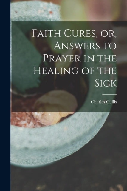 Faith Cures, Or, Answers To Prayer In Th