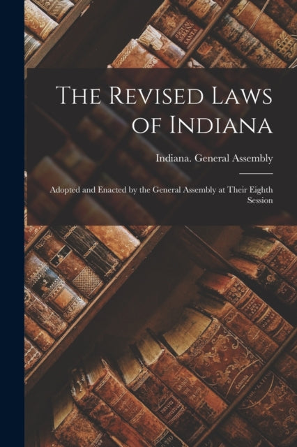 The Revised Laws Of Indiana : Adopted An