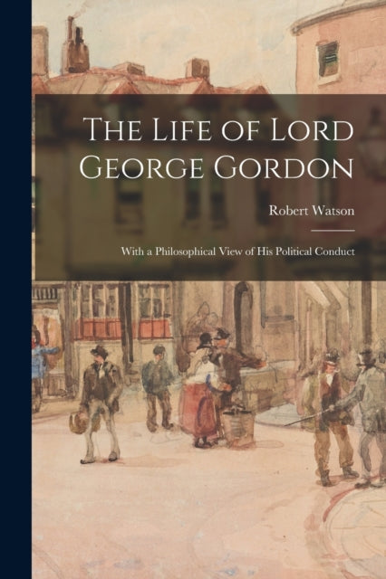 The Life Of Lord George Gordon: With A P