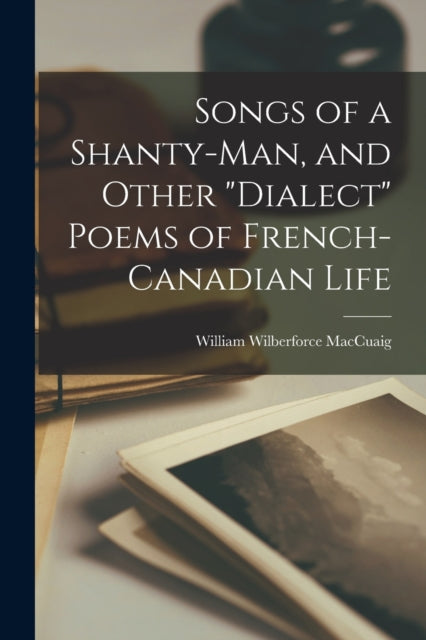 Songs Of A Shanty-man, And Other "dialec