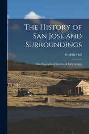 The History Of San Jose  And Surrounding By Hall, Frederic 1825-