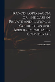 Francis, Lord Bacon, Or, The Case Of Pri