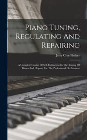 Piano Tuning, Regulating And Repairing: By Fischer, Jerry Cree