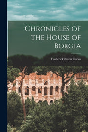 Chronicles Of The House Of Borgia By Corvo, Frederick Bar