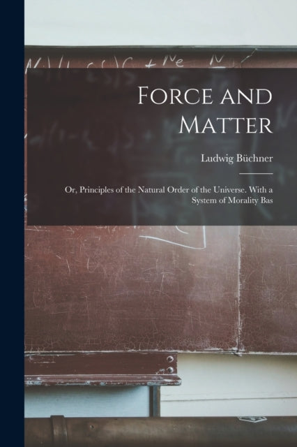 Force And Matter  Or, Principles Of The