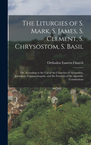 The Liturgies Of S. Mark, S. James, S. C By Church, Orthodox Eas