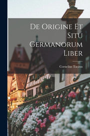 De Origine Et Situ Germanorum Liber