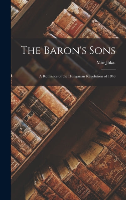 The Baron's Sons: A Romance Of The Hunga By J Kai, M R