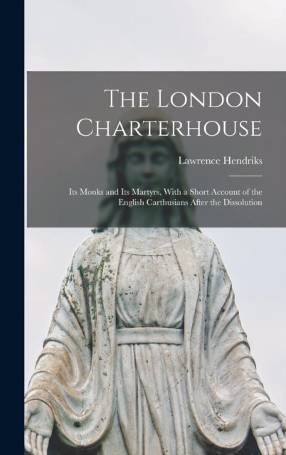 The London Charterhouse: Its Monks And I